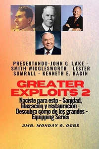 Greater Exploits - 2 - John G. Lake - Smith Wigglesworth - Lester Sumrall - Kenneth E. Hagin: John G. Lake - Smith Wigglesworth - Lester Sumrall - Kenneth E. Hagin Naciste para esto: curación, liberación y restauración: descubre cómo de los grandes