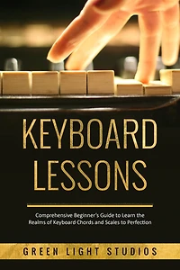 Keyboard LESSONS: Comprehensive Beginner's Guide to Learn the Realms of Chords and Scales Perfection