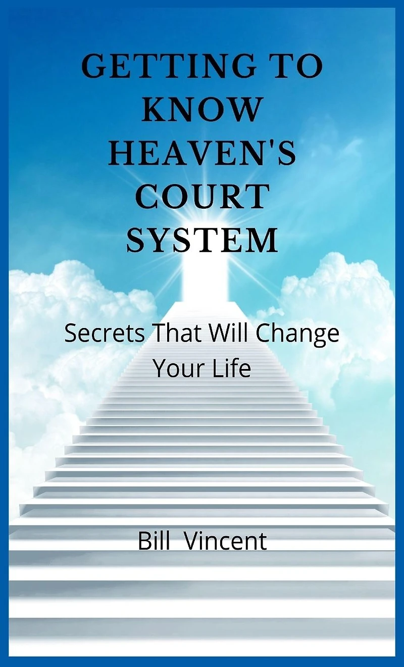 Getting to Know Heaven's Court System: Secrets That Will Change Your Life