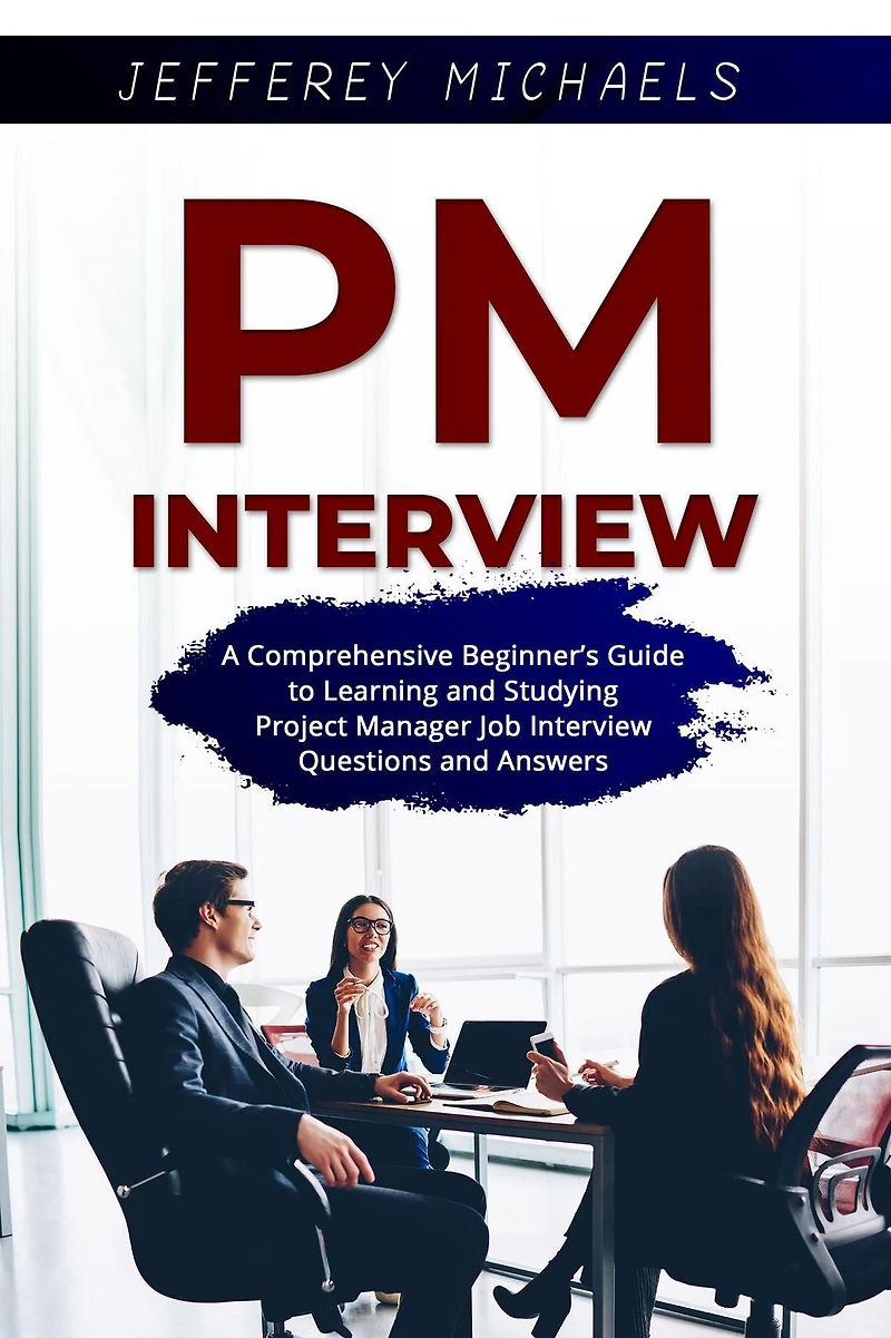 PM Interview: A Comprehensive Beginner's Guide to Learning and Studying Project Manager Job Interview Questions Answers