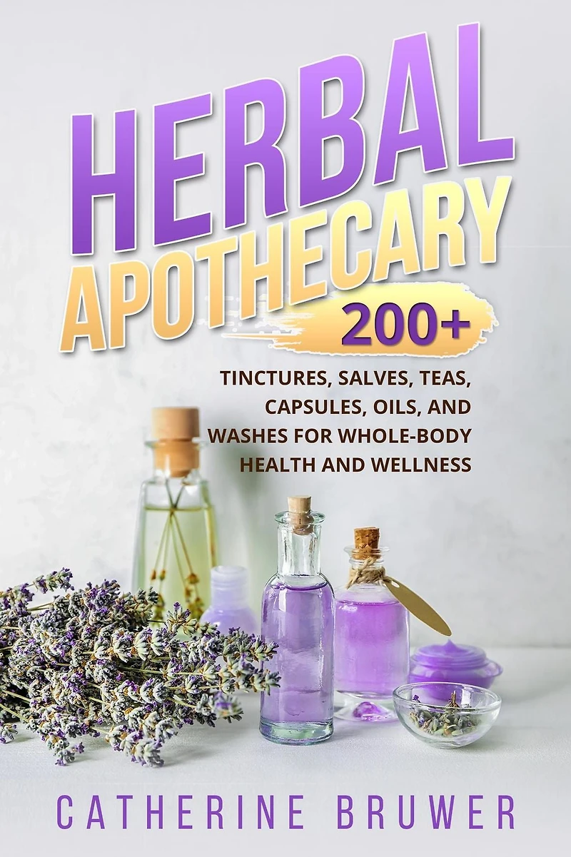 HERBAL APOTHECARY: 200+ Tinctures, Salves, Teas, Capsules, Oils, and Washes for Whole-Body Health Wellness