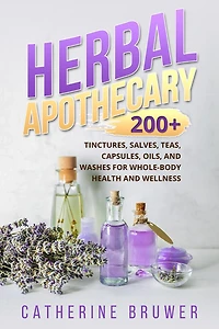 HERBAL APOTHECARY: 200+ Tinctures, Salves, Teas, Capsules, Oils, and Washes for Whole-Body Health Wellness