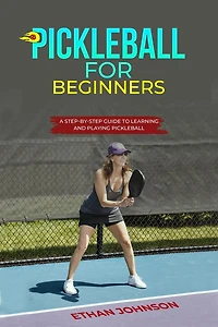 Pickleball FOR BEGINNERS: A Step-by-Step Guide to Learning and Playing