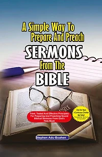 A Simple Way to Prepare and Preach sermons from the Bible: Tried, Tested effective principles for preparing preaching sound biblical God's Holy Book