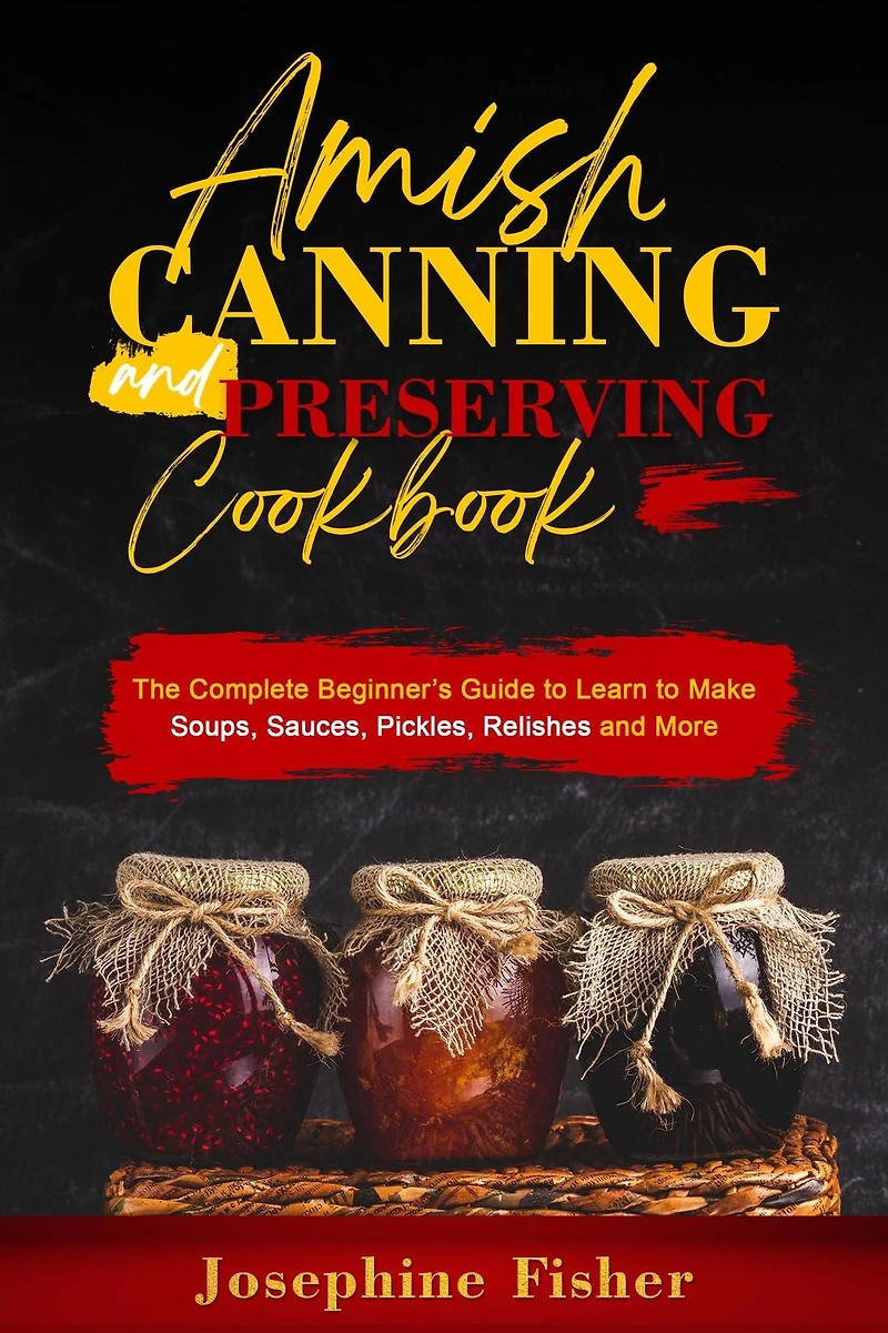 AMISH CANNING and PRESERVING COOKBOOK: The Complete Beginner's Guide to Learn Make Soups, Sauces, Pickles, Relishes More
