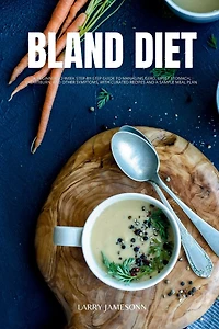 Bland Diet: a Beginner's 2-Week Step-by-Step Guide to Managing GERD, Upset Stomach, Heartburn, and Other Symptoms, With Curated Recipes Sample Meal Plan