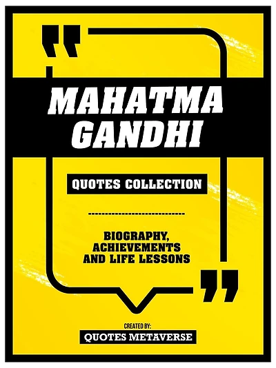 Mahatma Gandhi - Quotes Collection: Biography, Achievements And Life Lessons