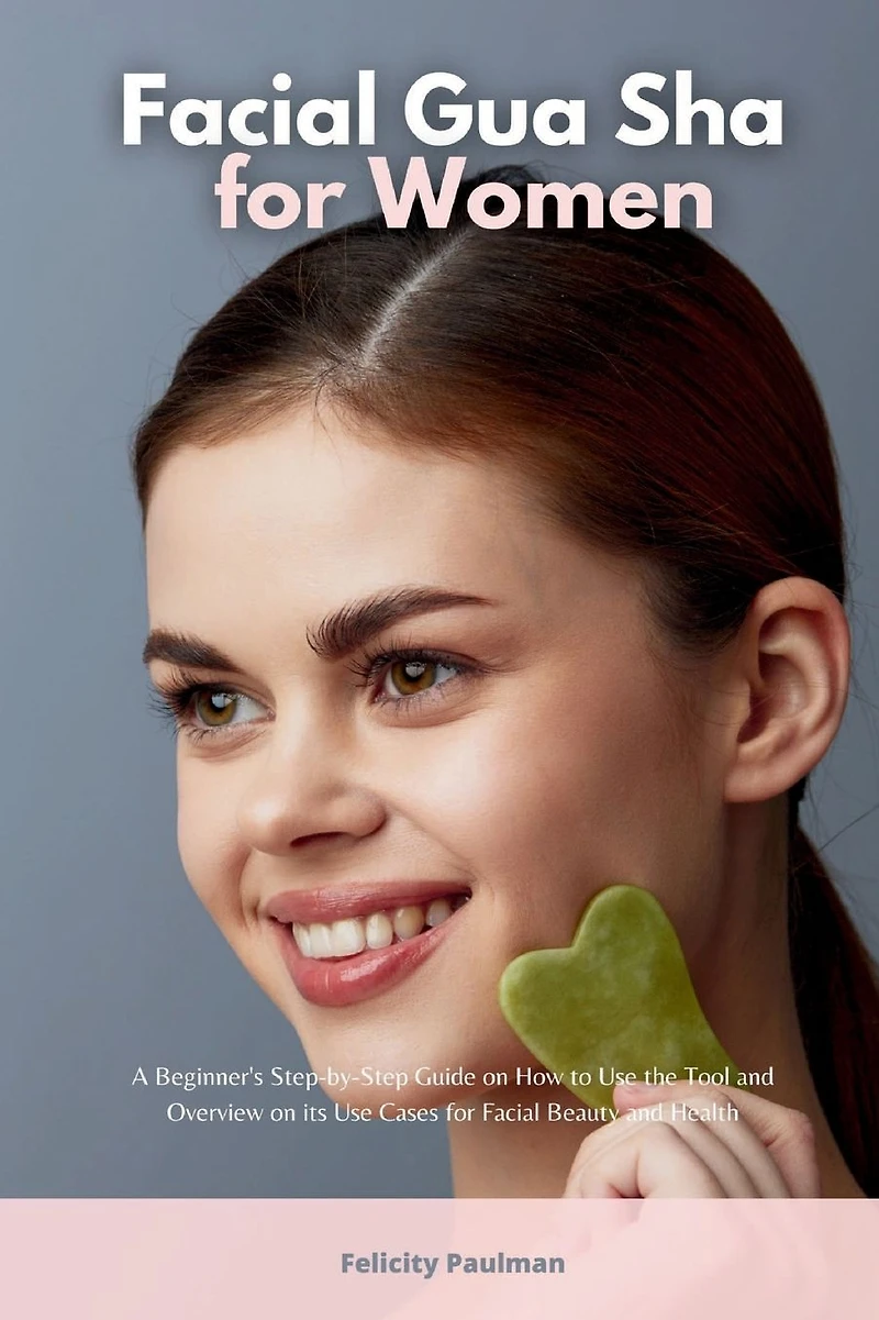 Facial Gua Sha for Women: A Beginner's Step-by-Step Guide on How to Use the Tool and Overview of its Cases Beauty Health