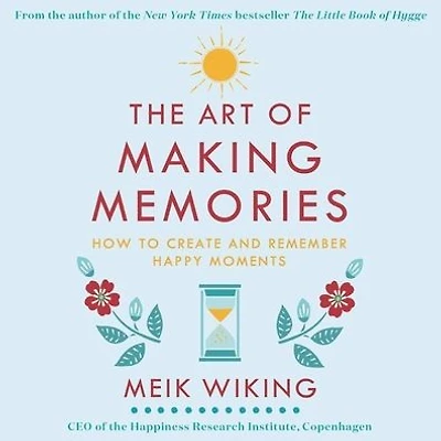 The Art of Making Memories: How to Create and Remember Happy Moments