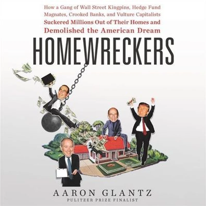 Homewreckers: How a Gang of Wall Street Kingpins, Hedge Fund Magnates, Crooked Banks, and Vulture Capitalists Suckered Millions Out Their Homes Demolished the American Dream