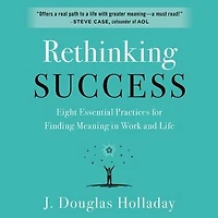 Rethinking Success: Eight Essential Practices for Finding Meaning Work and Life