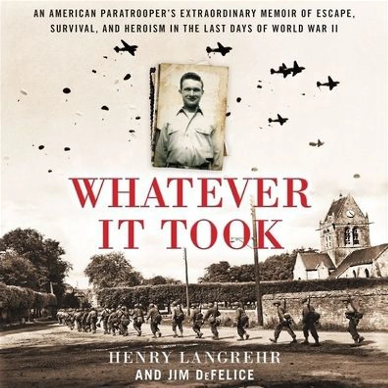 Whatever It Took: An American Paratrooper's Extraordinary Memoir of Escape, Survival, and Heroism the Last Days World War II