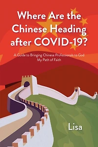 Where Are the Chinese Heading after COVID-19?: A Guide to Bringing Professionals God: My Path of Faith