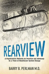 Rearview: A Psychiatrist Reflects on Practice and Advocacy In a Time of Healthcare System Change