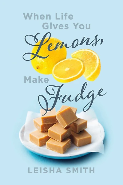 When Life Gives You Lemons, Make Fudge: The sour made sweet, one ingredient at a time.