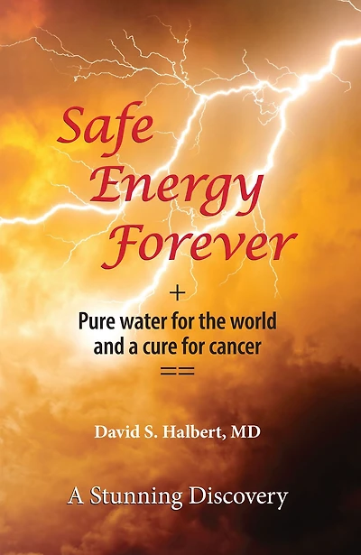 Safe Energy Forever: + Pure water for the world and a cure for cancer