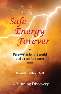 Safe Energy Forever: + Pure water for the world and a cure for cancer