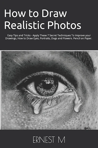 How to Draw Realistic Photos: Easy Tips and Tricks - Apply These 7 Secret Techniques To Improve your Drawings, How to Draw Eyes, Portraits, Dogs and Flowers