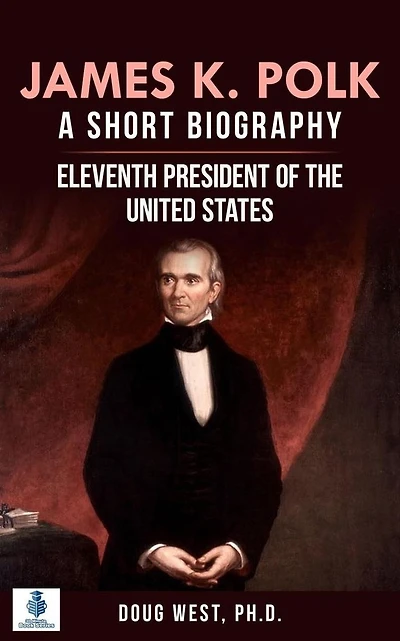 James K. Polk: A Short Biography: Eleventh President of the United States