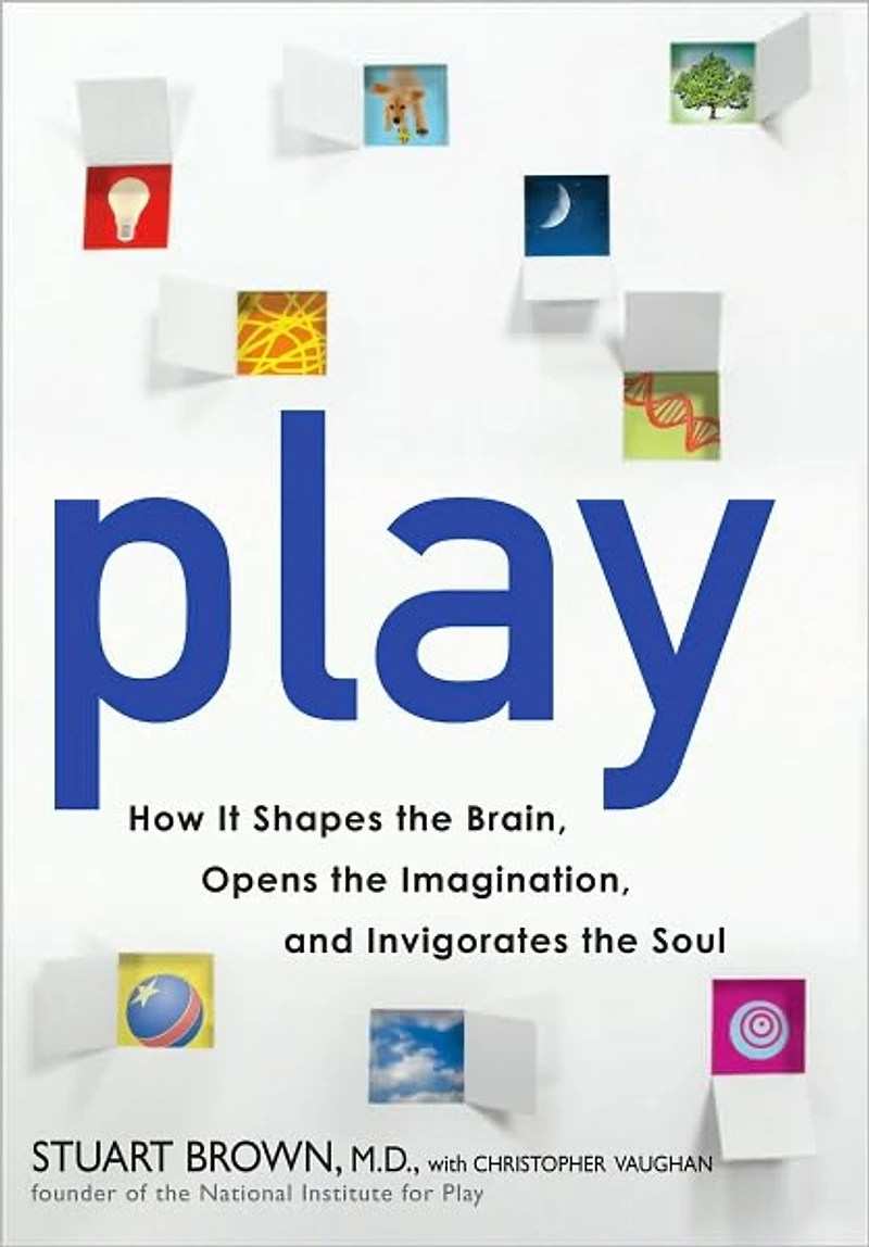 Play: How it Shapes the Brain, Opens the Imagination, and Invigorates the Soul