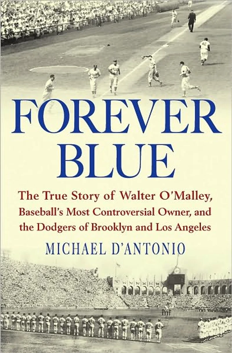 Forever Blue: the True Story of Walter O'Malley, Baseball's Most Controversial Owner and Dodgers Brooklyn Los Angeles
