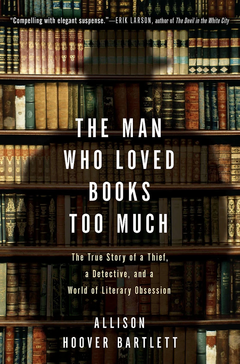 The Man Who Loved Books Too Much: True Story of a Thief, Detective, and World Literary Obsession