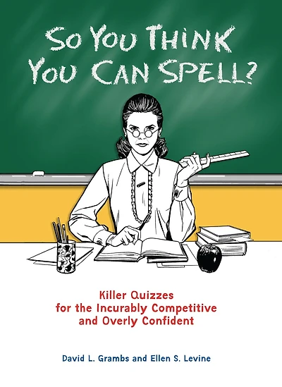 So You Think Can Spell?: Killer Quizzes for the Incurably Competitive and Overly Confident