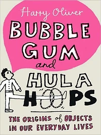 Bubble Gum and Hula Hoops: The Origins of Objects Our Everyday Lives