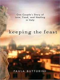 Keeping the Feast: One Couple's Story of Love, Food, and Healing Italy