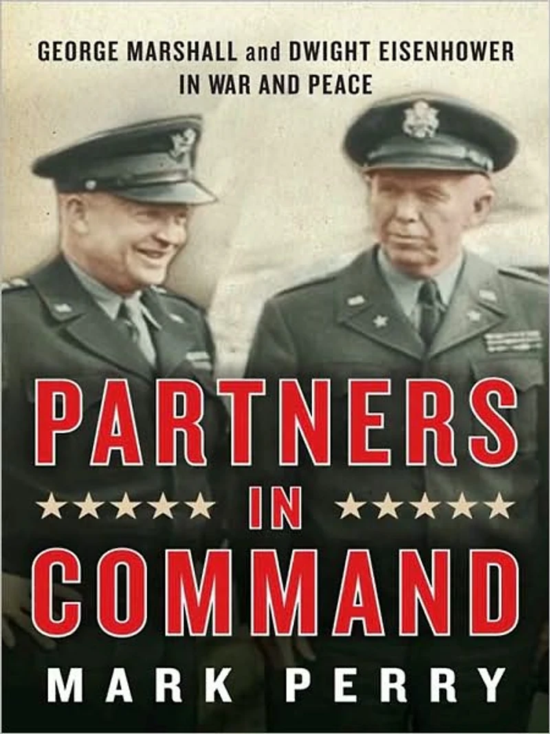 Partners Command: George Marshall and Dwight Eisenhower War Peace