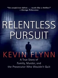 Relentless Pursuit: A True Story of Family, Murder, and the Prosecutor Who Wouldn't Quit