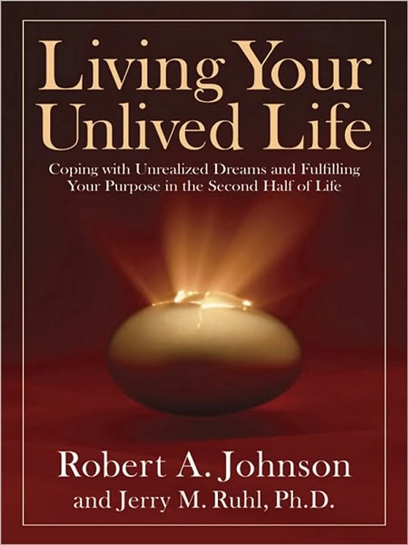 Living Your Unlived Life: Coping with Unrealized Dreams and Fulfilling Purpose the Second Half of Life