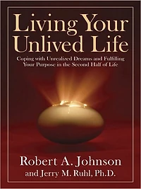 Living Your Unlived Life: Coping with Unrealized Dreams and Fulfilling Purpose the Second Half of Life
