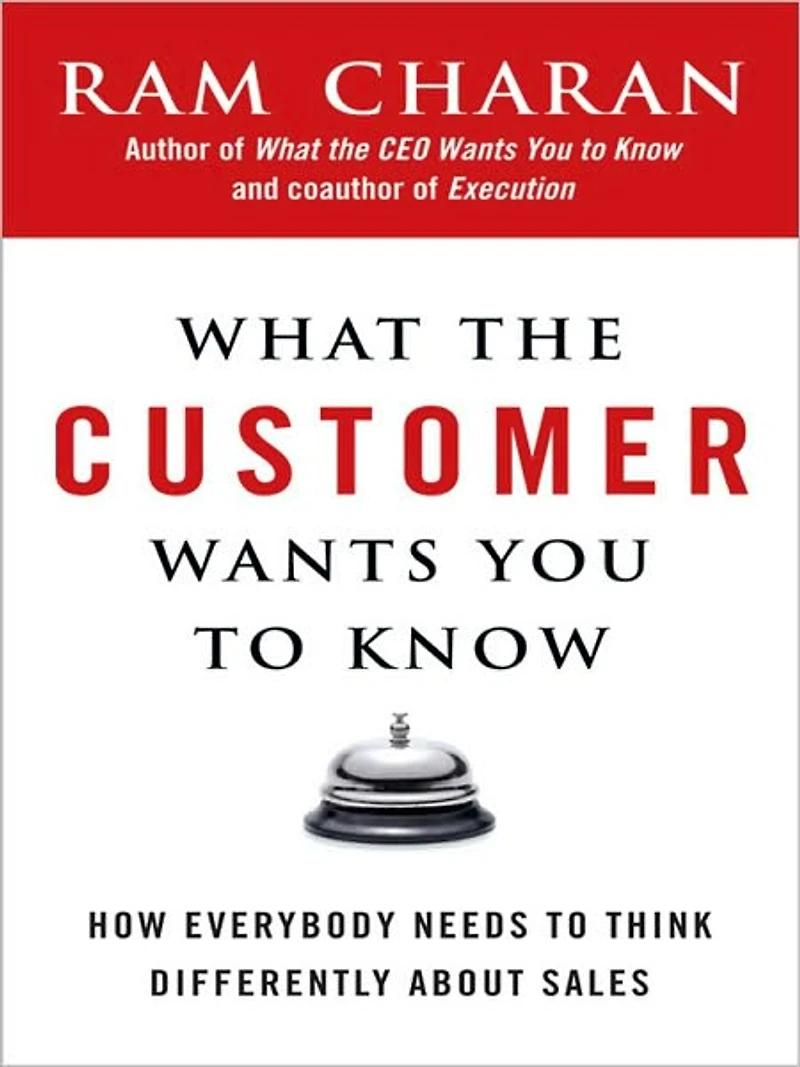 What the Customer Wants You to Know: How Everybody Needs Think Differently about Sales
