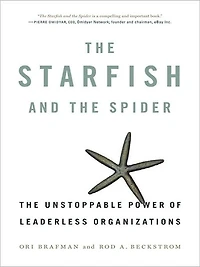 The Starfish and Spider: Unstoppable Power of Leaderless Organizations