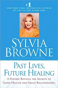 Past Lives, Future Healing: A Psychic Reveals the Secrets to Good Health and Great Relationships