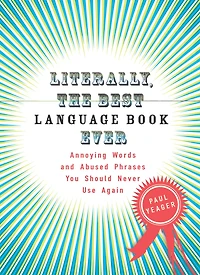 Literally, the Best Language Book Ever: Annoying Words and Abused Phrases You Should Never Use Again