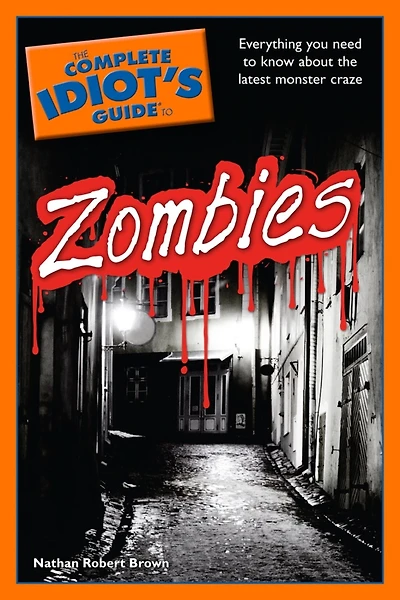 The Complete Idiot's Guide to Zombies: Everything You Need to Know About the Latest Monster Craze