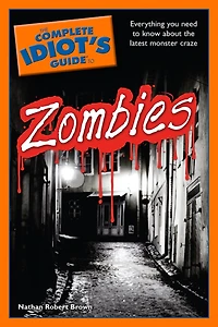The Complete Idiot's Guide to Zombies: Everything You Need to Know About the Latest Monster Craze