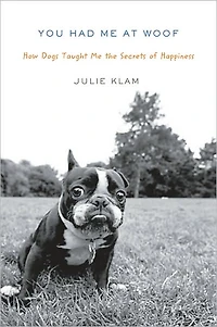 You Had Me at Woof: How Dogs Taught the Secrets of Happiness
