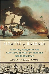 Pirates of Barbary: Corsairs, Conquests and Captivity the Seventeenth-Century Mediterranean