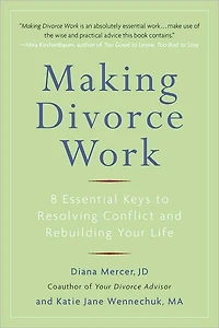 Making Divorce Work: 8 Essential Keys to Resolving Conflict and Rebuilding Your Life
