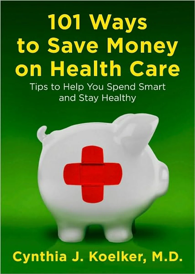 101 Ways to Save Money on Health Care: Tips Help You Spend Smart and Stay Healthy