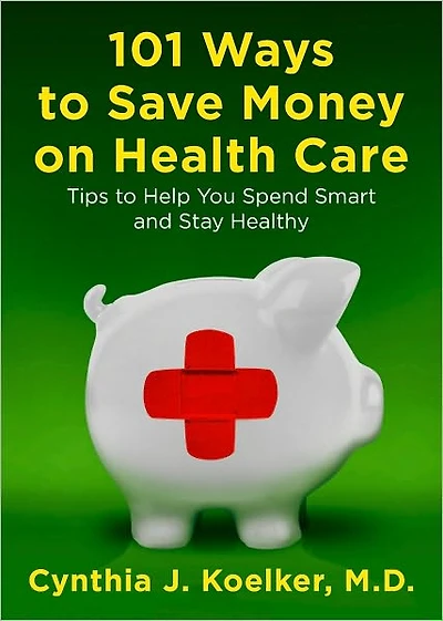 101 Ways to Save Money on Health Care: Tips Help You Spend Smart and Stay Healthy