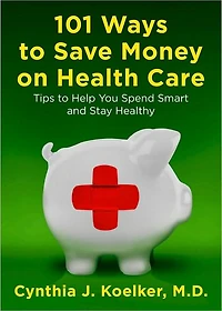 101 Ways to Save Money on Health Care: Tips Help You Spend Smart and Stay Healthy