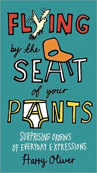 Flying by the Seat of Your Pants: Surprising Origins Everyday Expressions