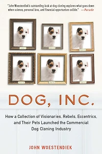 Dog, Inc.: How a Collection of Visionaries, Rebels, Eccentrics, and Their Pets Launched the Commercial Dog Cloning Industry