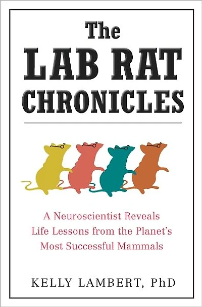 the Lab Rat Chronicles: A Neuroscientist Reveals Life Lessons from Planet's Most Successful Mammals