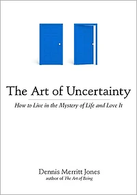 the Art of Uncertainty: How to Live Mystery Life and Love It