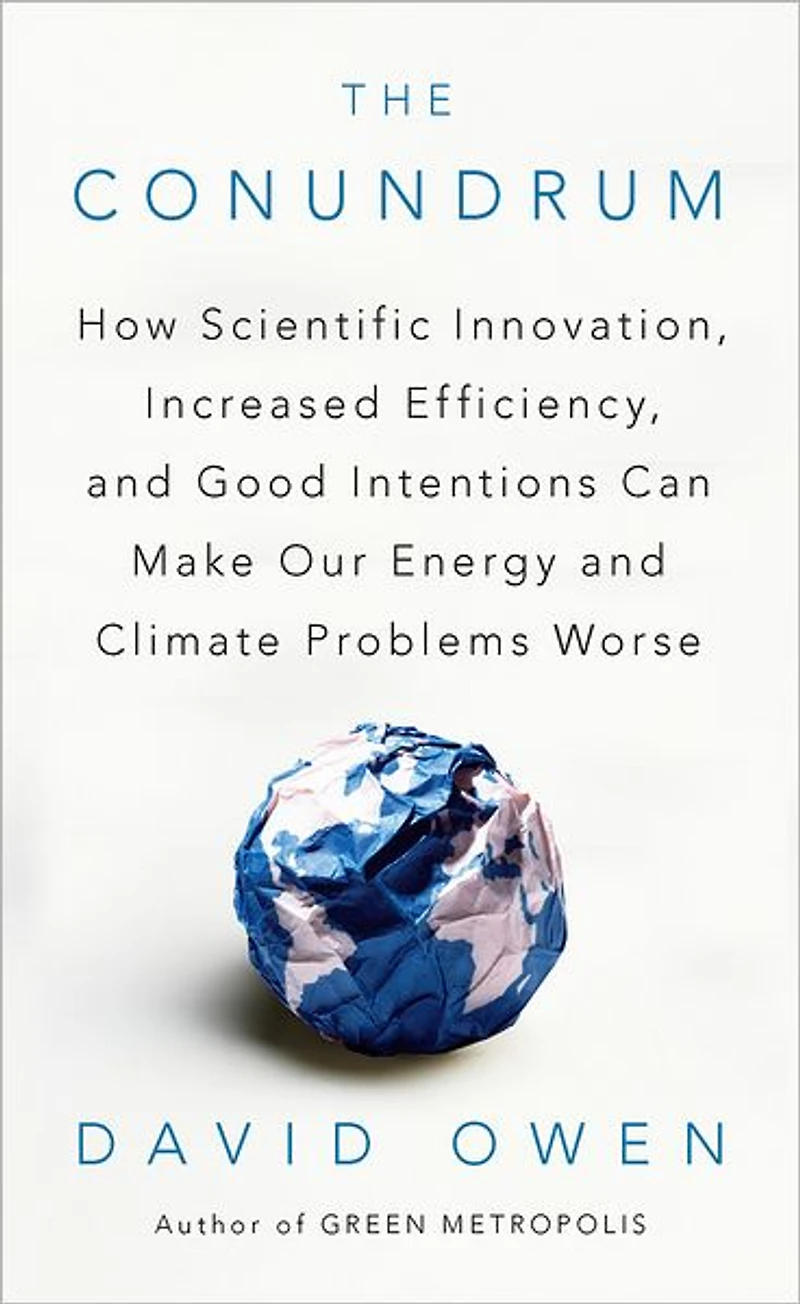 The Conundrum: How Scientific Innovation, Increased Efficiency, and Good Intentions Can Make Our Energy Climate Problems Worse